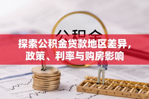 淮南探索公积金贷款地区差异，政策、利率与购房影响
