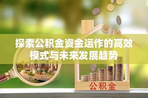 淮南探索公积金资金运作的高效模式与未来发展趋势
