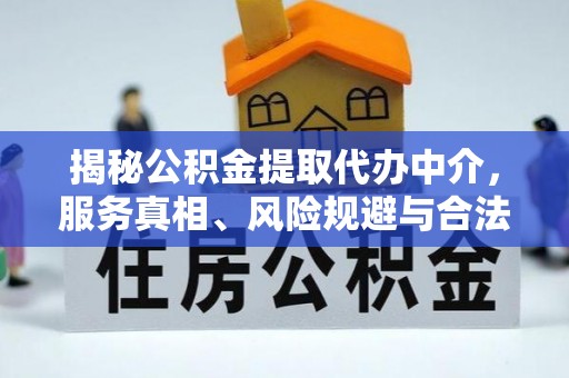 淮南揭秘公积金提取代办中介，服务真相、风险规避与合法途径