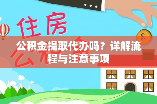 淮南公积金提取代办吗？详解流程与注意事项
