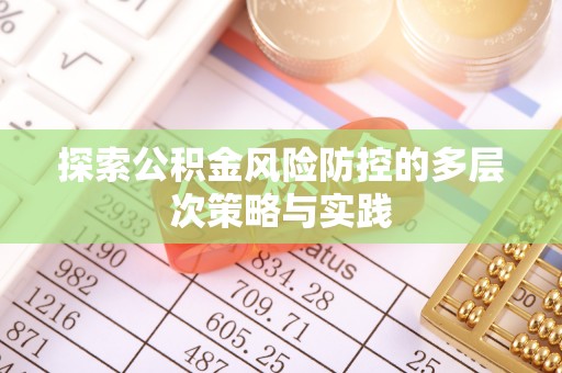 淮南探索公积金风险防控的多层次策略与实践