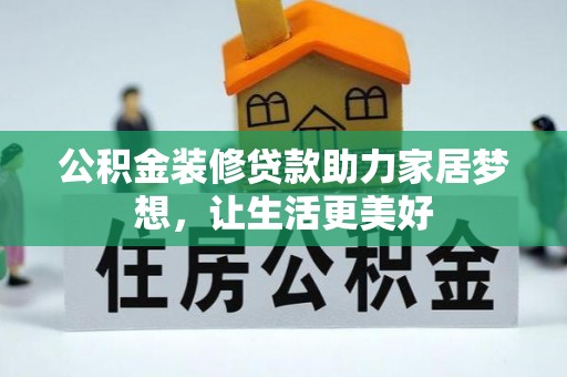 淮南公积金装修贷款助力家居梦想，让生活更美好