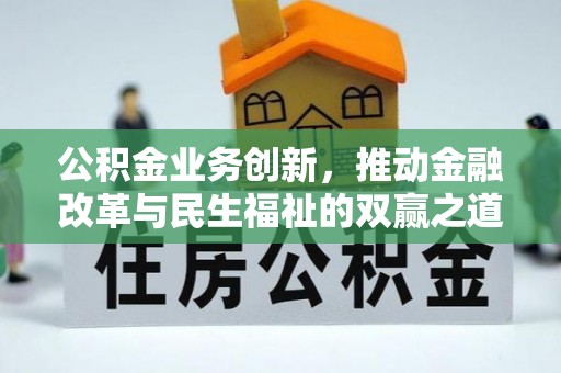 淮南公积金业务创新，推动金融改革与民生福祉的双赢之道