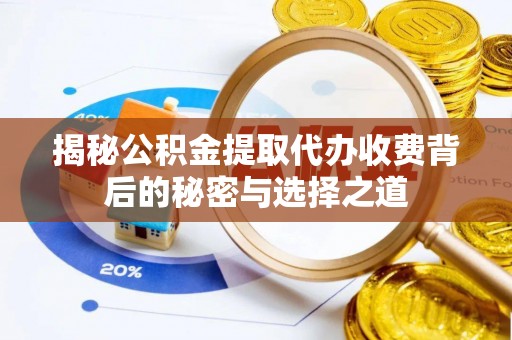 淮南揭秘公积金提取代办收费背后的秘密与选择之道