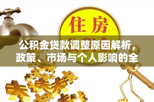 淮南公积金贷款调整原因解析，政策、市场与个人影响的全面解读