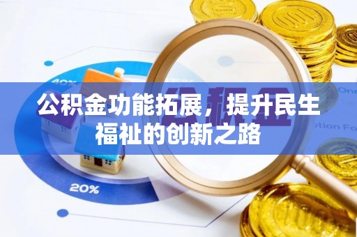 淮南公积金功能拓展，提升民生福祉的创新之路