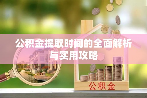淮南公积金提取时间的全面解析与实用攻略