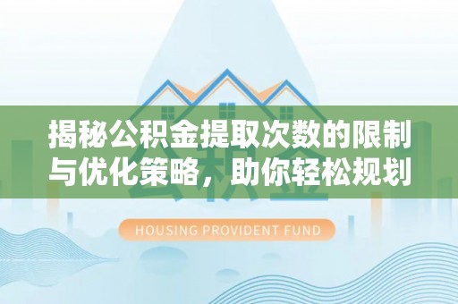 淮南揭秘公积金提取次数的限制与优化策略，助你轻松规划财务未来