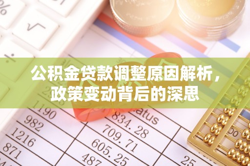 淮南公积金贷款调整原因解析，政策变动背后的深思