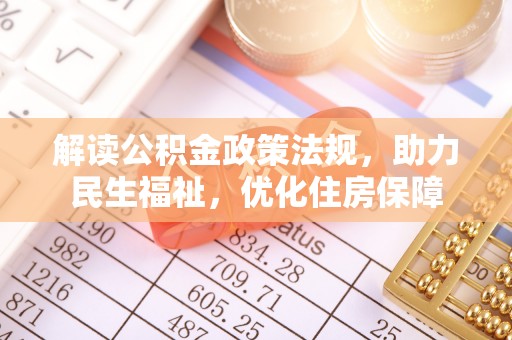 淮南解读公积金政策法规，助力民生福祉，优化住房保障