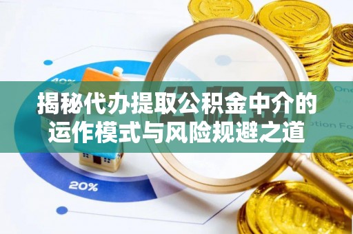 淮南揭秘代办提取公积金中介的运作模式与风险规避之道