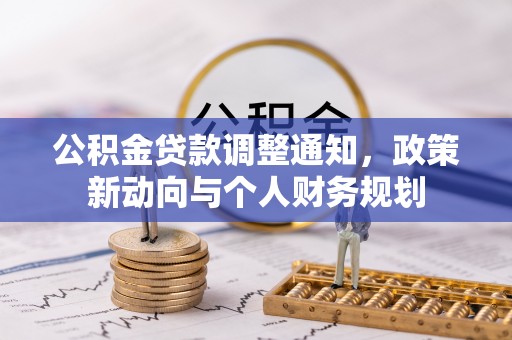 淮南公积金贷款调整通知，政策新动向与个人财务规划