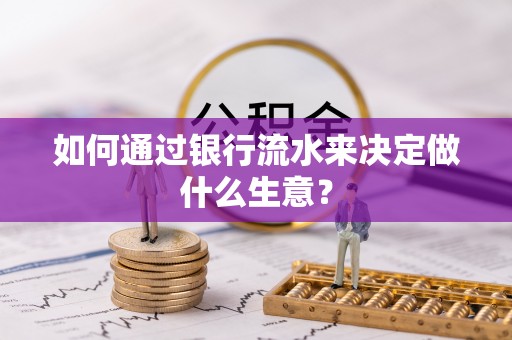 淮南如何通过银行流水来决定做什么生意？
