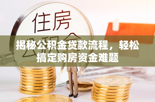 淮南揭秘公积金贷款流程，轻松搞定购房资金难题