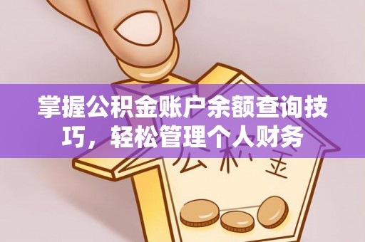 淮南掌握公积金账户余额查询技巧，轻松管理个人财务