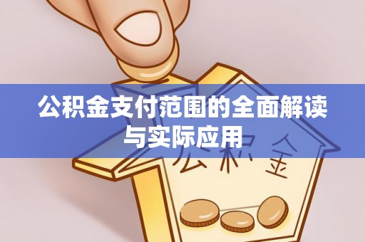 淮南公积金支付范围的全面解读与实际应用