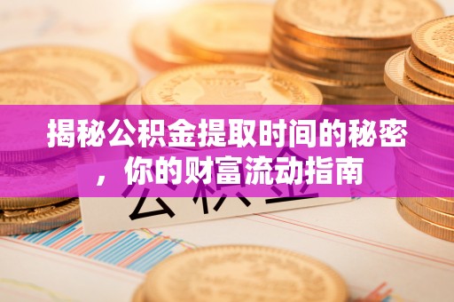 淮南揭秘公积金提取时间的秘密，你的财富流动指南