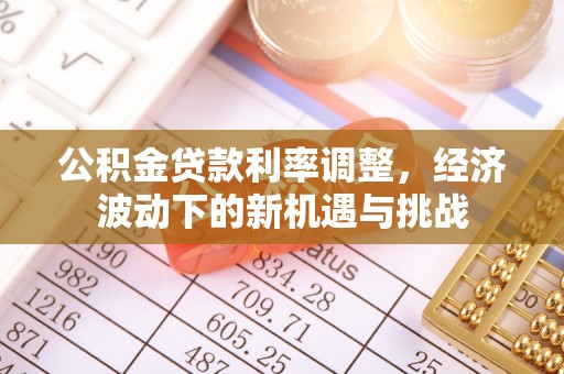 淮南公积金贷款利率调整，经济波动下的新机遇与挑战
