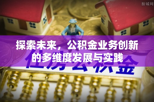 淮南探索未来，公积金业务创新的多维度发展与实践