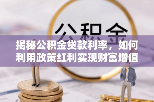 淮南揭秘公积金贷款利率，如何利用政策红利实现财富增值