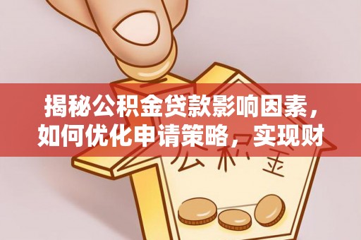 淮南揭秘公积金贷款影响因素，如何优化申请策略，实现财务自由？