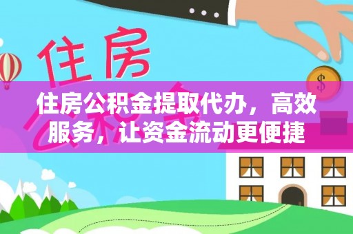 淮南住房公积金提取代办，高效服务，让资金流动更便捷