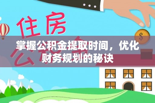 淮南掌握公积金提取时间，优化财务规划的秘诀