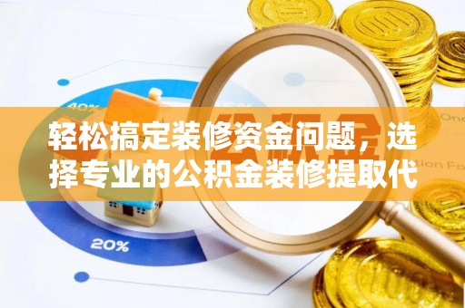 淮南轻松搞定装修资金问题，选择专业的公积金装修提取代办服务