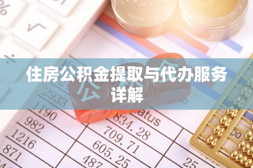 淮南住房公积金提取与代办服务详解