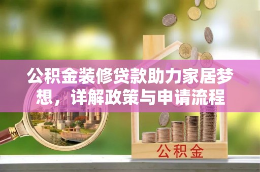 淮南公积金装修贷款助力家居梦想，详解政策与申请流程