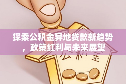 淮南探索公积金异地贷款新趋势，政策红利与未来展望