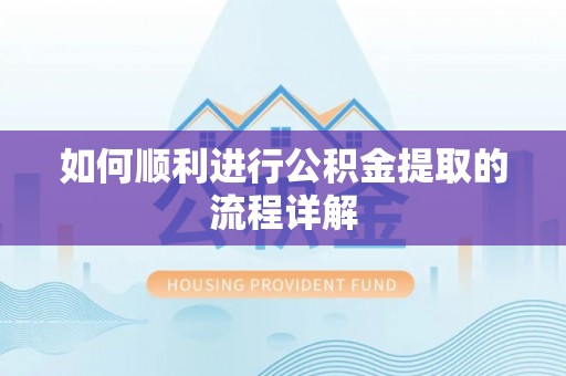 淮南如何顺利进行公积金提取的流程详解