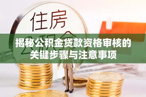 淮南揭秘公积金贷款资格审核的关键步骤与注意事项