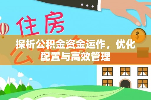 淮南探析公积金资金运作，优化配置与高效管理