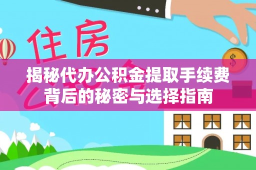 淮南揭秘代办公积金提取手续费背后的秘密与选择指南