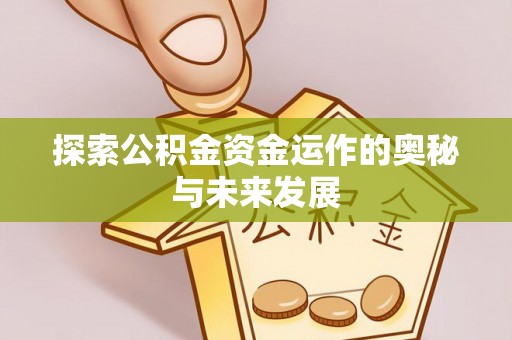 淮南探索公积金资金运作的奥秘与未来发展