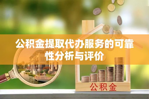 淮南公积金提取代办服务的可靠性分析与评价