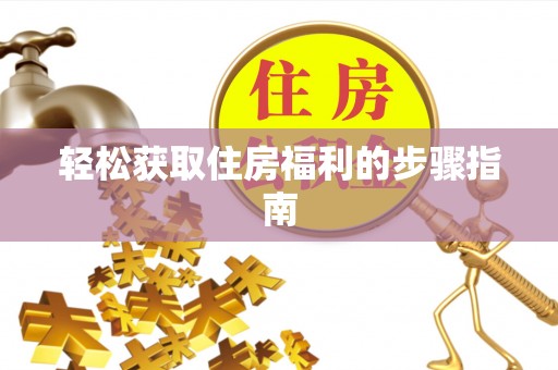 淮南轻松获取住房福利的步骤指南