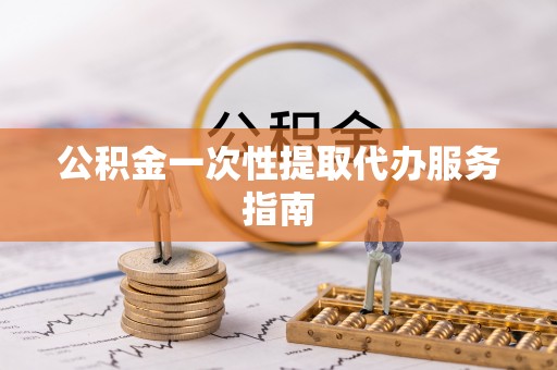淮南公积金一次性提取代办服务指南