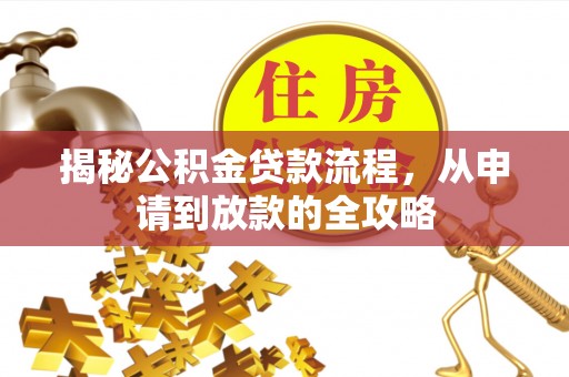 淮南揭秘公积金贷款流程，从申请到放款的全攻略