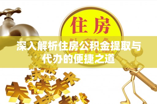 淮南深入解析住房公积金提取与代办的便捷之道