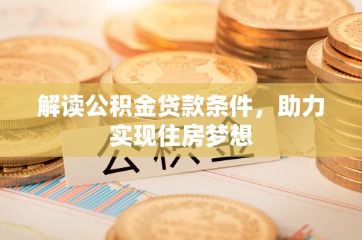 淮南解读公积金贷款条件，助力实现住房梦想