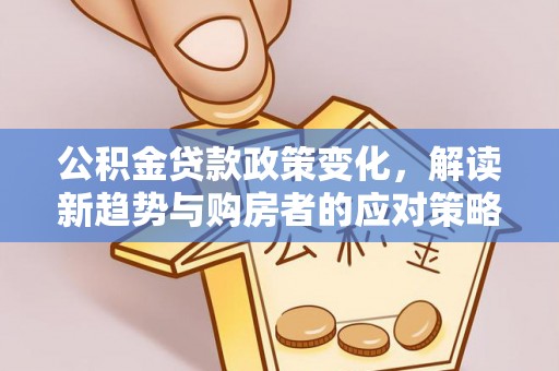 淮南公积金贷款政策变化，解读新趋势与购房者的应对策略