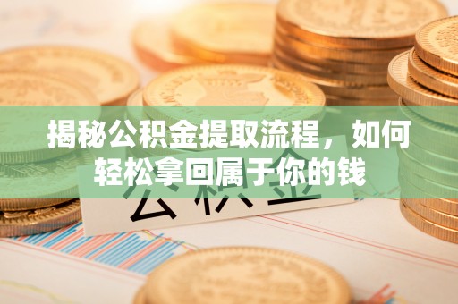 淮南揭秘公积金提取流程，如何轻松拿回属于你的钱