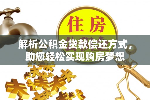 淮南解析公积金贷款偿还方式，助您轻松实现购房梦想