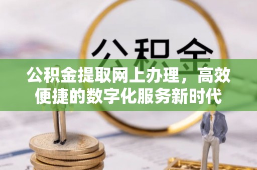 淮南公积金提取网上办理，高效便捷的数字化服务新时代