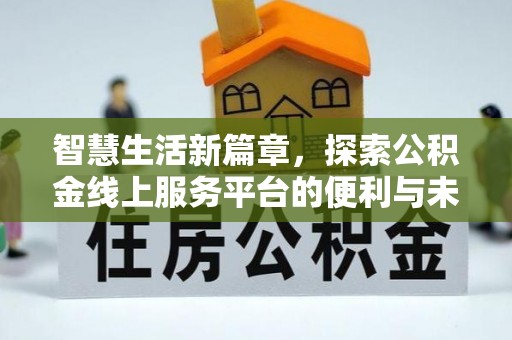 淮南智慧生活新篇章，探索公积金线上服务平台的便利与未来