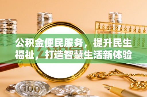 淮南公积金便民服务，提升民生福祉，打造智慧生活新体验