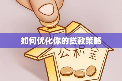 淮南如何优化你的贷款策略
