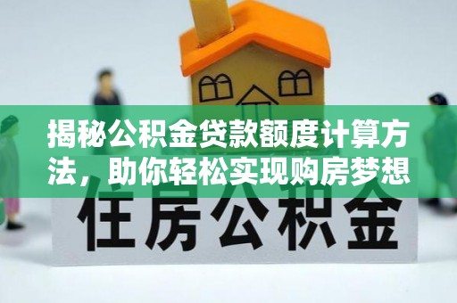 淮南揭秘公积金贷款额度计算方法，助你轻松实现购房梦想